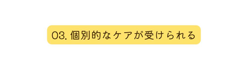 03 個別的なケアが受けられる